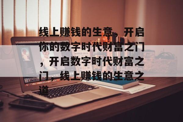 线上赚钱的生意,开启你的数字时代财富之门,开启数字时代财富之门,线上赚钱的生意之道 线上赚钱的生意,开启你的数字时代财富之门,开启数字时代财富之门,线上赚钱的生意之道