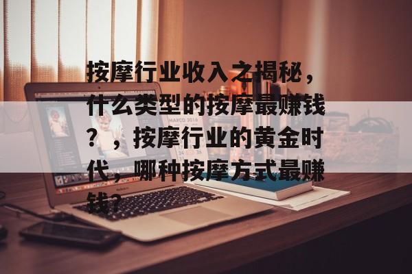 按摩行业收入之揭秘,什么类型的按摩最赚钱?,按摩行业的黄金时代,哪种按摩方式最赚钱? 按摩行业收入之揭秘,什么类型的按摩最赚钱?,按摩行业的黄金时代,哪种按摩方式最赚钱?