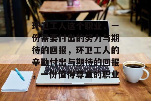 环卫工人这个职业,一份需要付出的努力与期待的回报,环卫工人的辛勤付出与期待的回报,一份值得尊重的职业 环卫工人这个职业,一份需要付出的努力与期待的回报,环卫工人的辛勤付出与期待的回报,一份值得尊重的职业