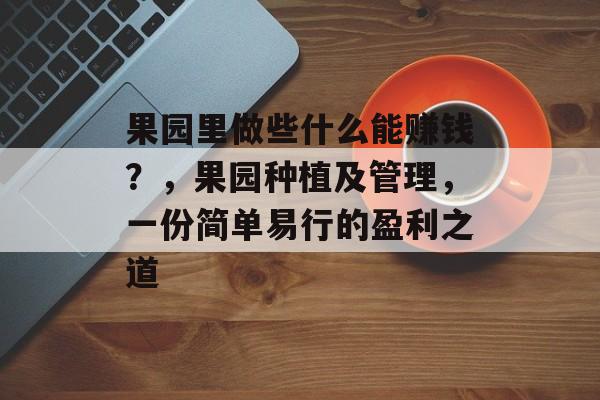 果园里做些什么能赚钱？，果园种植及管理，一份简单易行的盈利之道