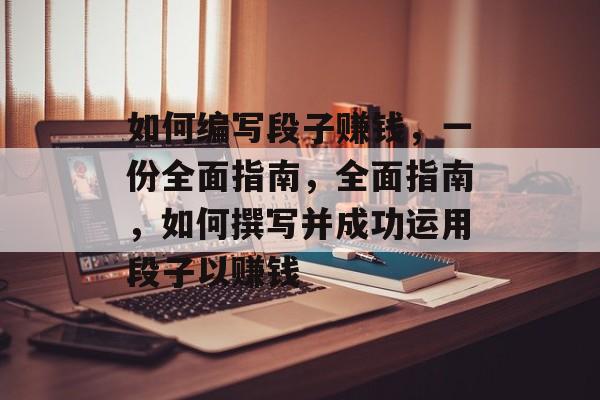 如何编写段子赚钱,一份全面指南,全面指南,如何撰写并成功运用段子以赚钱 如何编写段子赚钱,一份全面指南,全面指南,如何撰写并成功运用段子以赚钱
