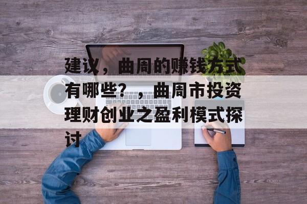 建议,曲周的赚钱方式有哪些?,曲周市投资理财创业之盈利模式探讨 建议,曲周的赚钱方式有哪些?,曲周市投资理财创业之盈利模式探讨