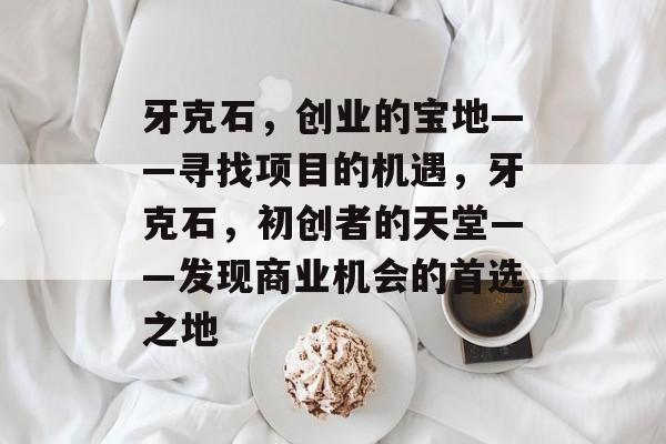 牙克石,创业的宝地——寻找项目的机遇,牙克石,初创者的天堂——发现商业机会的首选之地 牙克石,创业的宝地——寻找项目的机遇,牙克石,初创者的天堂——发现商业机会的首选之地