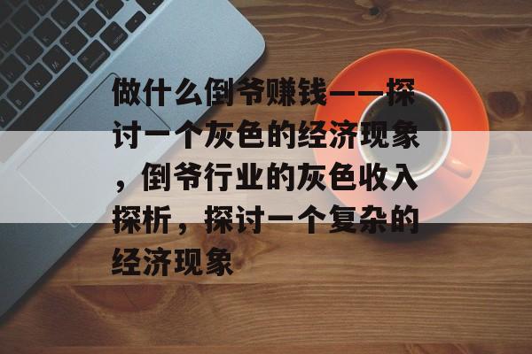 做什么倒爷赚钱——探讨一个灰色的经济现象,倒爷行业的灰色收入探析,探讨一个复杂的经济现象 做什么倒爷赚钱——探讨一个灰色的经济现象,倒爷行业的灰色收入探析,探讨一个复杂的经济现象