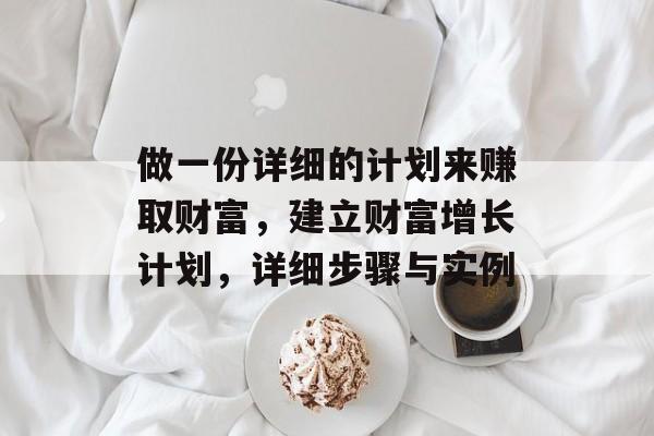 做一份详细的计划来赚取财富,建立财富增长计划,详细步骤与实例 做一份详细的计划来赚取财富,建立财富增长计划,详细步骤与实例