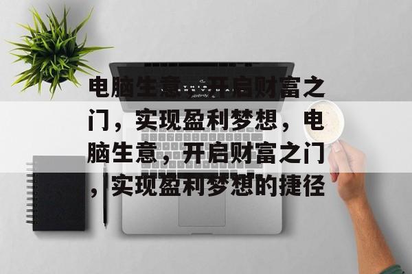 电脑生意，开启财富之门，实现盈利梦想，电脑生意，开启财富之门，实现盈利梦想的捷径