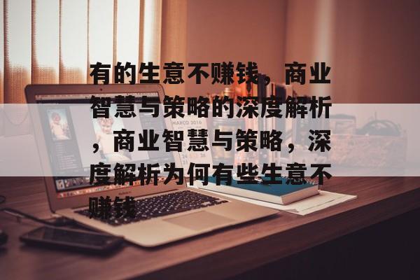 有的生意不赚钱,商业智慧与策略的深度解析,商业智慧与策略,深度解析为何有些生意不赚钱 有的生意不赚钱,商业智慧与策略的深度解析,商业智慧与策略,深度解析为何有些生意不赚钱