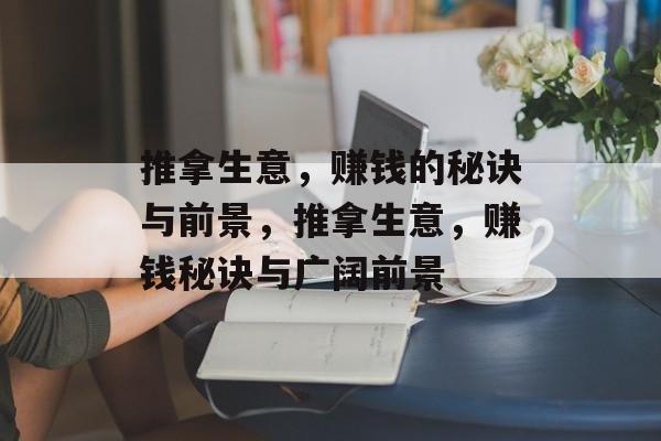 推拿生意,赚钱的秘诀与前景,推拿生意,赚钱秘诀与广阔前景 推拿生意,赚钱的秘诀与前景,推拿生意,赚钱秘诀与广阔前景