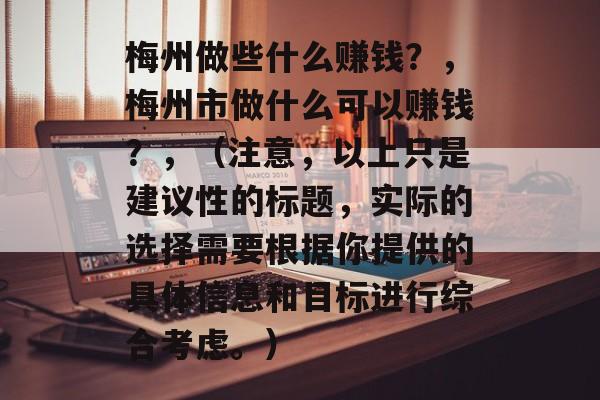 梅州做些什么赚钱？，梅州市做什么可以赚钱？，（注意，以上只是建议性的标题，实际的选择需要根据你提供的具体信息和目标进行综合考虑。）
