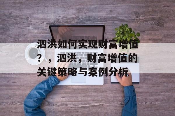 泗洪如何实现财富增值？，泗洪，财富增值的关键策略与案例分析