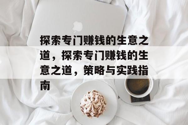 探索专门赚钱的生意之道，探索专门赚钱的生意之道，策略与实践指南