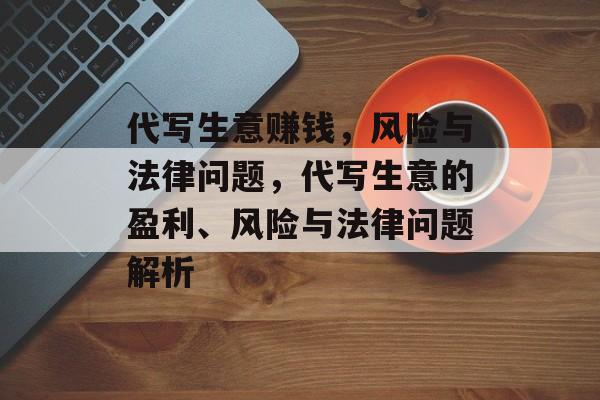 代写生意赚钱,风险与法律问题,代写生意的盈利、风险与法律问题解析 代写生意赚钱,风险与法律问题,代写生意的盈利、风险与法律问题解析