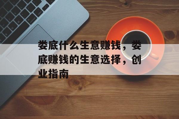 娄底什么生意赚钱，娄底赚钱的生意选择，创业指南