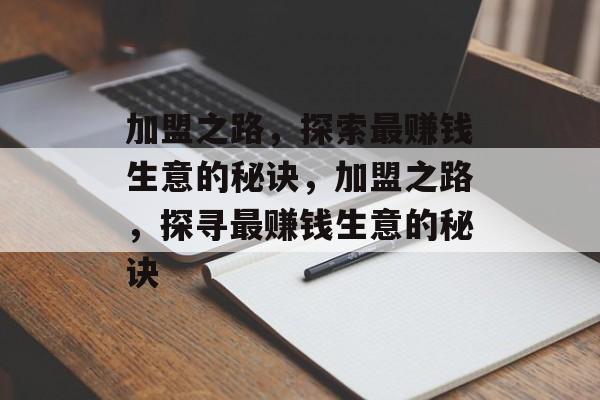 加盟之路,探索最赚钱生意的秘诀,加盟之路,探寻最赚钱生意的秘诀 加盟之路,探索最赚钱生意的秘诀,加盟之路,探寻最赚钱生意的秘诀