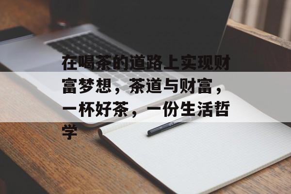 在喝茶的道路上实现财富梦想，茶道与财富，一杯好茶，一份生活哲学