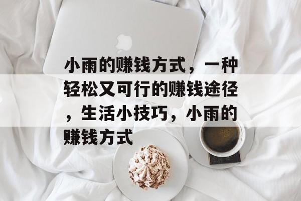 小雨的赚钱方式,一种轻松又可行的赚钱途径,生活小技巧,小雨的赚钱方式 小雨的赚钱方式,一种轻松又可行的赚钱途径,生活小技巧,小雨的赚钱方式