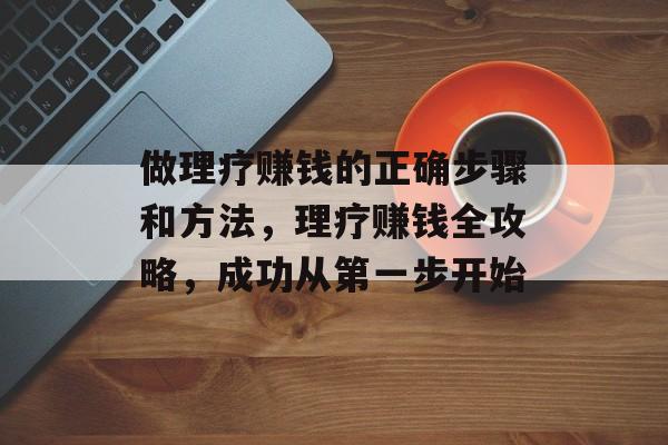 做理疗赚钱的正确步骤和方法，理疗赚钱全攻略，成功从第一步开始