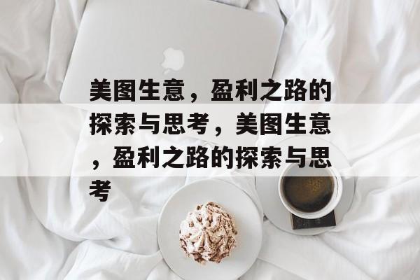 美图生意，盈利之路的探索与思考，美图生意，盈利之路的探索与思考