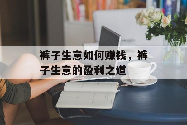 裤子生意如何赚钱，裤子生意的盈利之道