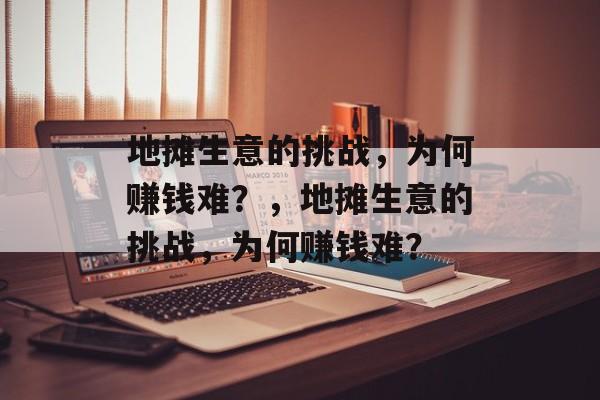地摊生意的挑战，为何赚钱难？，地摊生意的挑战，为何赚钱难？