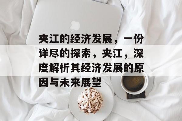 夹江的经济发展,一份详尽的探索,夹江,深度解析其经济发展的原因与未来展望 夹江的经济发展,一份详尽的探索,夹江,深度解析其经济发展的原因与未来展望