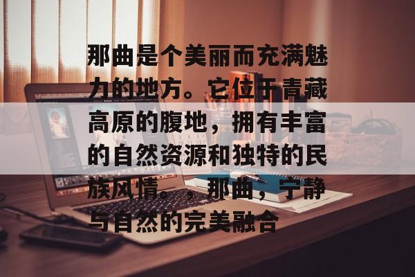 那曲是个美丽而充满魅力的地方。它位于青藏高原的腹地,拥有丰富的自然资源和独特的民族风情。,那曲,宁静与自然的完美融合 那曲是个美丽而充满魅力的地方。它位于青藏高原的腹地,拥有丰富的自然资源和独特的民族风情。,那曲,宁静与自然的完美融合