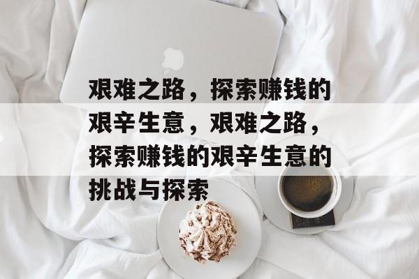 艰难之路，探索赚钱的艰辛生意，艰难之路，探索赚钱的艰辛生意的挑战与探索