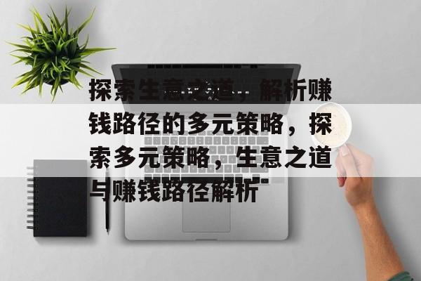 探索生意之道,解析赚钱路径的多元策略,探索多元策略,生意之道与赚钱路径解析 探索生意之道,解析赚钱路径的多元策略,探索多元策略,生意之道与赚钱路径解析