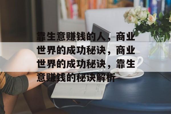 靠生意赚钱的人,商业世界的成功秘诀,商业世界的成功秘诀,靠生意赚钱的秘诀解析 靠生意赚钱的人,商业世界的成功秘诀,商业世界的成功秘诀,靠生意赚钱的秘诀解析