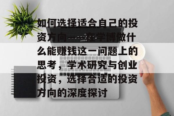 如何选择适合自己的投资方向——在学博做什么能赚钱这一问题上的思考,学术研究与创业投资,选择合适的投资方向的深度探讨 如何选择适合自己的投资方向——在学博做什么能赚钱这一问题上的思考,学术研究与创业投资,选择合适的投资方向的深度探讨