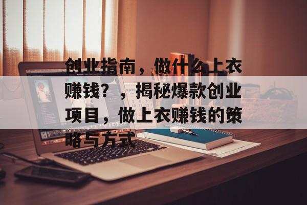 创业指南,做什么上衣赚钱?,揭秘爆款创业项目,做上衣赚钱的策略与方式 创业指南,做什么上衣赚钱?,揭秘爆款创业项目,做上衣赚钱的策略与方式