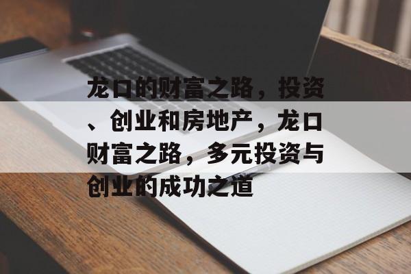 龙口的财富之路，投资、创业和房地产，龙口财富之路，多元投资与创业的成功之道