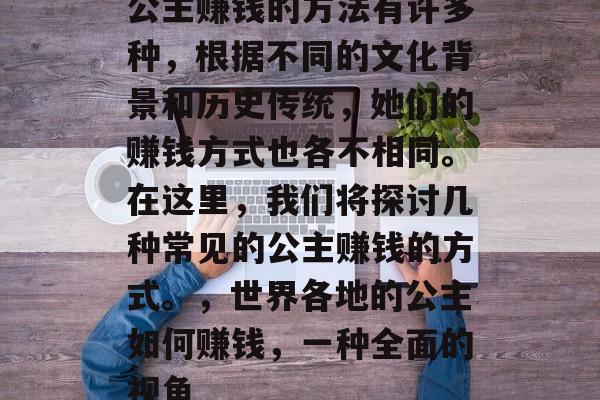 公主赚钱的方法有许多种,根据不同的文化背景和历史传统,她们的赚钱方式也各不相同。在这里,我们将探讨几种常见的公主赚钱的方式。,世界各地的公主如何赚钱,一种全面的视角 公主赚钱的方法有许多种,根据不同的文化背景和历史传统,她们的赚钱方式也各不相同。在这里,我们将探讨几种常见的公主赚钱的方式。,世界各地的公主如何赚钱,一种全面的视角