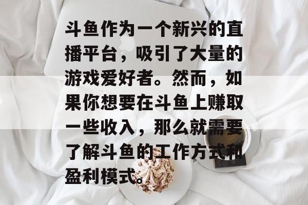 斗鱼作为一个新兴的直播平台，吸引了大量的游戏爱好者。然而，如果你想要在斗鱼上赚取一些收入，那么就需要了解斗鱼的工作方式和盈利模式。