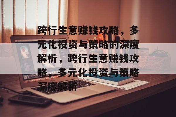 跨行生意赚钱攻略,多元化投资与策略的深度解析,跨行生意赚钱攻略,多元化投资与策略深度解析 跨行生意赚钱攻略,多元化投资与策略的深度解析,跨行生意赚钱攻略,多元化投资与策略深度解析