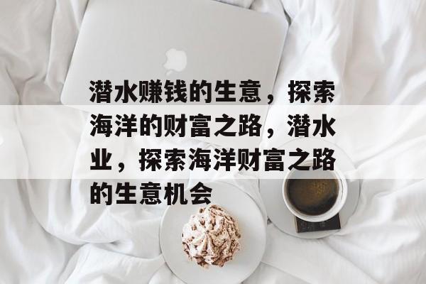 潜水赚钱的生意,探索海洋的财富之路,潜水业,探索海洋财富之路的生意机会 潜水赚钱的生意,探索海洋的财富之路,潜水业,探索海洋财富之路的生意机会
