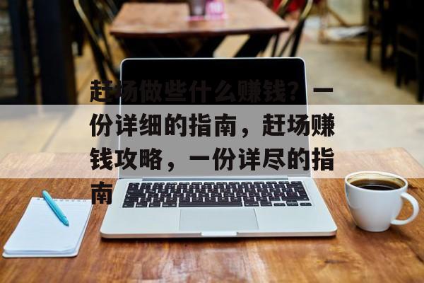 赶场做些什么赚钱?一份详细的指南,赶场赚钱攻略,一份详尽的指南 赶场做些什么赚钱?一份详细的指南,赶场赚钱攻略,一份详尽的指南
