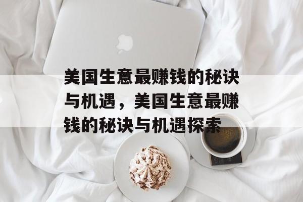 美国生意最赚钱的秘诀与机遇，美国生意最赚钱的秘诀与机遇探索