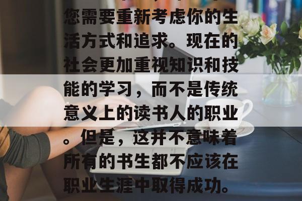 书生如何在现代社会中获得成功的钱?如果你是一名书生,那么可能您需要重新考虑你的生活方式和追求。现在的社会更加重视知识和技能的学习,而不是传统意义上的读书人的职业。但是,这并不意味着所有的书生都不应该在职业生涯中取得成功。,现代书生的成功之路,从知识转向技能的转变 书生如何在现代社会中获得成功的钱?如果你是一名书生,那么可能您需要重新考虑你的生活方式和追求。现在的社会更加重视知识和技能的学习,而不是传统意义上的读书人的职业。但是,这并不意味着所有的书生都不应该在职业生涯中取得成功。,现代书生的成功之路,从知识转向技能的转变