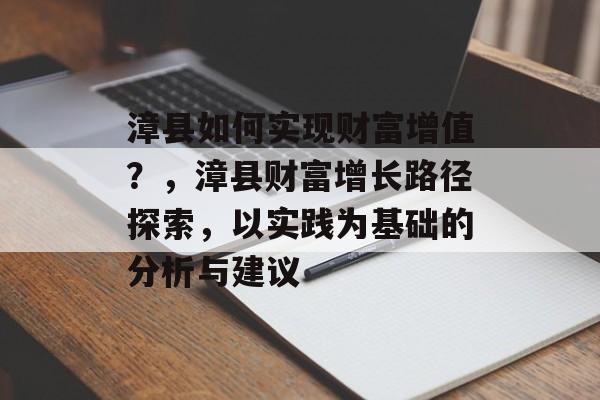 漳县如何实现财富增值?,漳县财富增长路径探索,以实践为基础的分析与建议 漳县如何实现财富增值?,漳县财富增长路径探索,以实践为基础的分析与建议