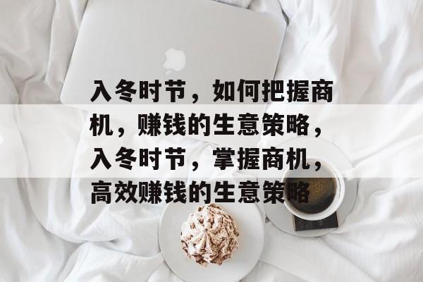入冬时节，如何把握商机，赚钱的生意策略，入冬时节，掌握商机，高效赚钱的生意策略