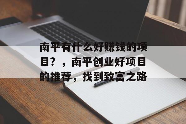 南平有什么好赚钱的项目？，南平创业好项目的推荐，找到致富之路