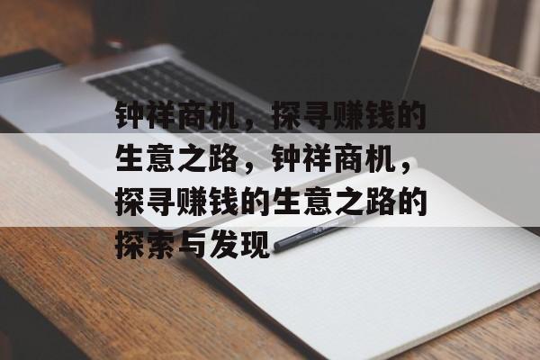 钟祥商机,探寻赚钱的生意之路,钟祥商机,探寻赚钱的生意之路的探索与发现 钟祥商机,探寻赚钱的生意之路,钟祥商机,探寻赚钱的生意之路的探索与发现