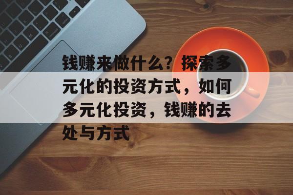 钱赚来做什么?探索多元化的投资方式,如何多元化投资,钱赚的去处与方式 钱赚来做什么?探索多元化的投资方式,如何多元化投资,钱赚的去处与方式