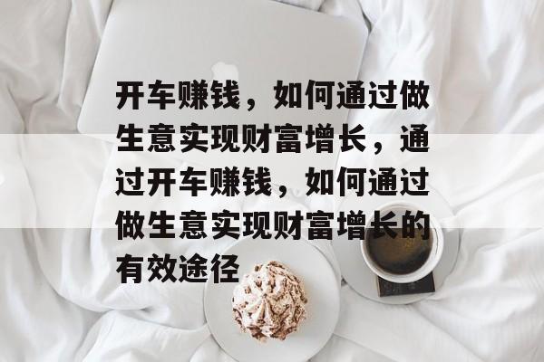 开车赚钱，如何通过做生意实现财富增长，通过开车赚钱，如何通过做生意实现财富增长的有效途径