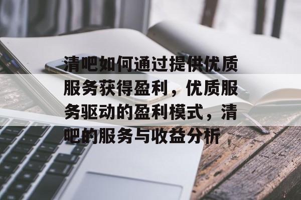 清吧如何通过提供优质服务获得盈利,优质服务驱动的盈利模式,清吧的服务与收益分析 清吧如何通过提供优质服务获得盈利,优质服务驱动的盈利模式,清吧的服务与收益分析