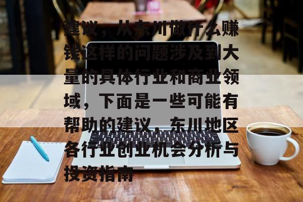 建议,从东川做什么赚钱这样的问题涉及到大量的具体行业和商业领域,下面是一些可能有帮助的建议,东川地区各行业创业机会分析与投资指南 建议,从东川做什么赚钱这样的问题涉及到大量的具体行业和商业领域,下面是一些可能有帮助的建议,东川地区各行业创业机会分析与投资指南