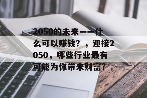 2050的未来——什么可以赚钱？，迎接2050，哪些行业最有可能为你带来财富?