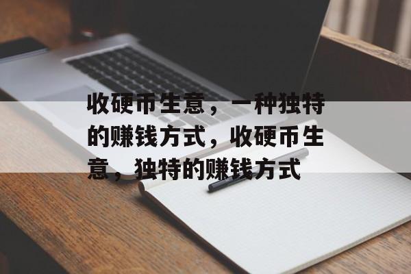收硬币生意,一种独特的赚钱方式,收硬币生意,独特的赚钱方式 收硬币生意,一种独特的赚钱方式,收硬币生意,独特的赚钱方式