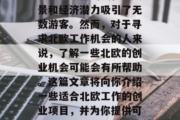 北欧国家在世界各地享有很高的声誉，这些地区以其独特的文化、美景和经济潜力吸引了无数游客。然而，对于寻求北欧工作机会的人来说，了解一些北欧的创业机会可能会有所帮助。这篇文章将向你介绍一些适合北欧工作的创业项目，并为你提供可能的职业发展路径。，北欧创业机会，探索找到理想工作的方法